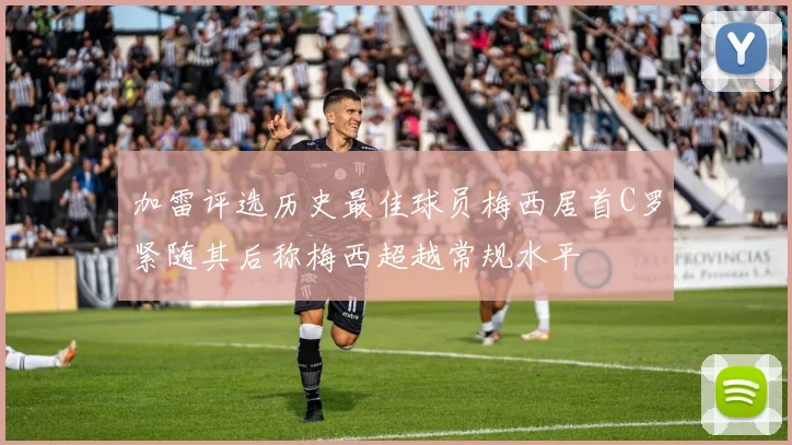 加雷评选历史最佳球员梅西居首C罗紧随其后称梅西超越常规水平