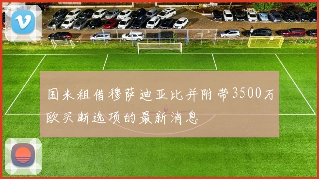 国米租借穆萨迪亚比并附带3500万欧买断选项的最新消息