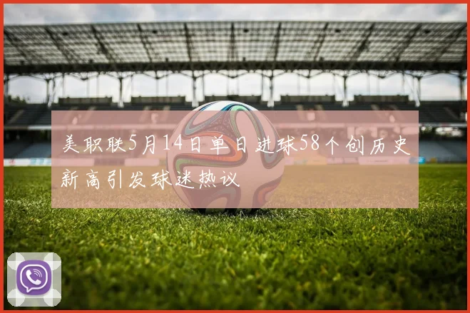 美职联5月14日单日进球58个创历史新高引发球迷热议