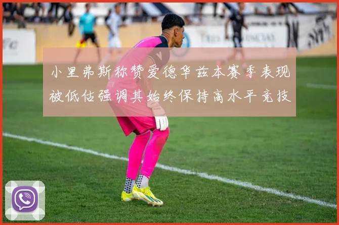 小里弗斯称赞爱德华兹本赛季表现被低估强调其始终保持高水平竞技状态