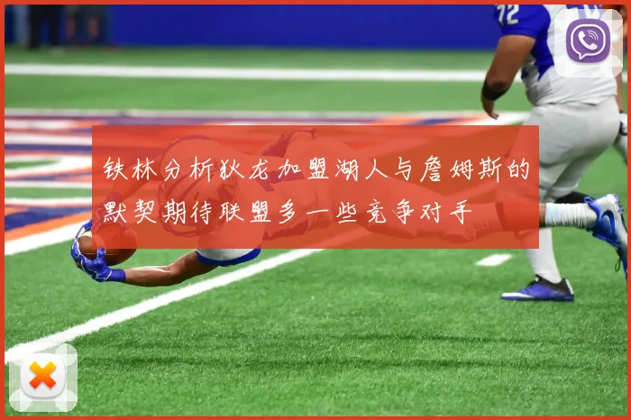 铁林分析狄龙加盟湖人与詹姆斯的默契期待联盟多一些竞争对手
