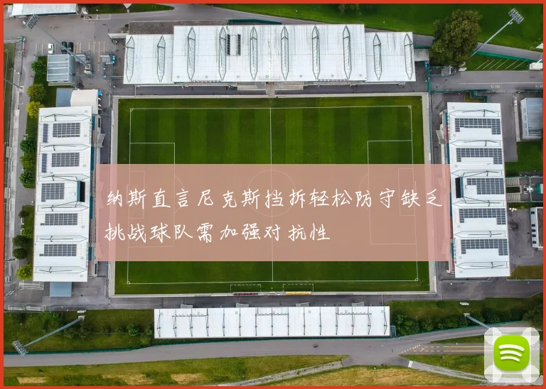 纳斯直言尼克斯挡拆轻松防守缺乏挑战球队需加强对抗性