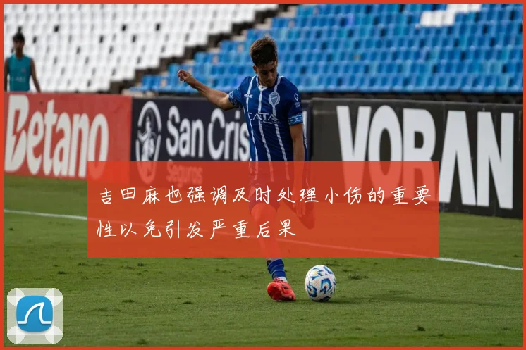 吉田麻也强调及时处理小伤的重要性以免引发严重后果