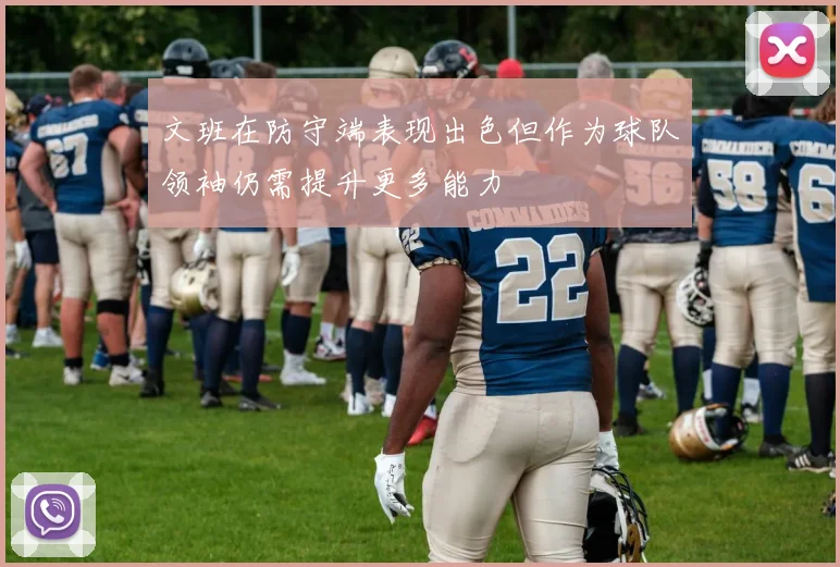 文班在防守端表现出色但作为球队领袖仍需提升更多能力