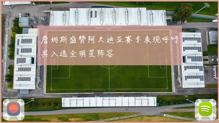 詹姆斯盛赞阿夫迪亚赛季表现呼吁其入选全明星阵容